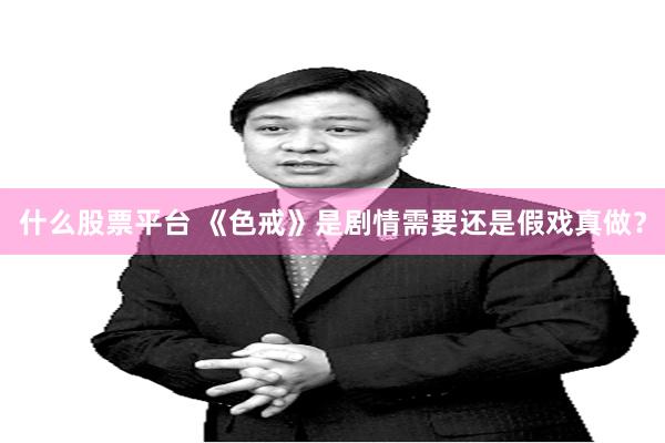 什么股票平台 《色戒》是剧情需要还是假戏真做？