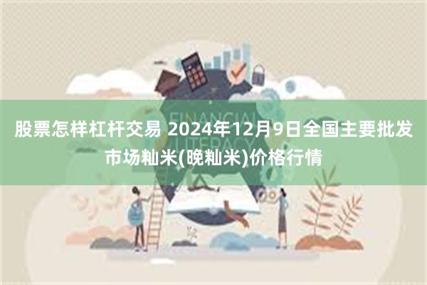 股票怎样杠杆交易 2024年12月9日全国主要批发市场籼米(晚籼米)价格行情