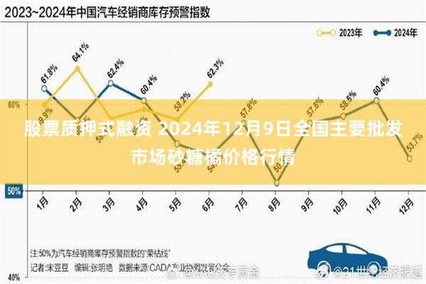 股票质押式融资 2024年12月9日全国主要批发市场砂糖橘价格行情