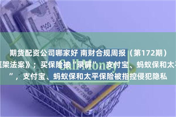 期货配资公司哪家好 南财合规周报（第172期）：韩国国会通过《AI框架法案》；买保险被“录屏”，支付宝、蚂蚁保和太平保险被指控侵犯隐私