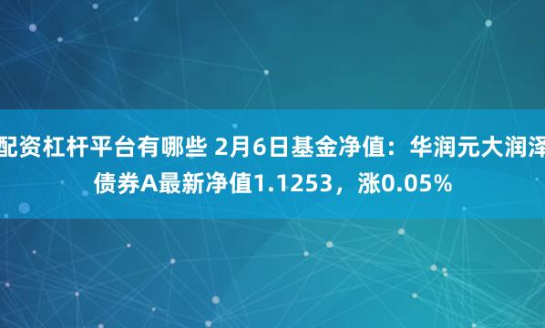 配资杠杆平台有哪些 2月6日基金净值：华润元大润泽债券A最新净值1.1253，涨0.05%