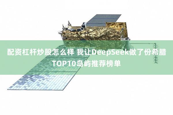 配资杠杆炒股怎么样 我让DeepSeek做了份希腊TOP10岛屿推荐榜单