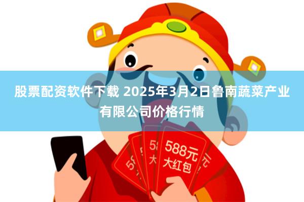 股票配资软件下载 2025年3月2日鲁南蔬菜产业有限公司价格行情