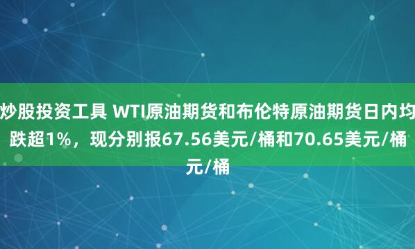 炒股投资工具 WTI原油期货和布伦特原油期货日内均跌超1%，现分别报67.56美元/桶和70.65美元/桶