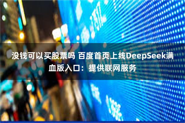 没钱可以买股票吗 百度首页上线DeepSeek满血版入口：提供联网服务